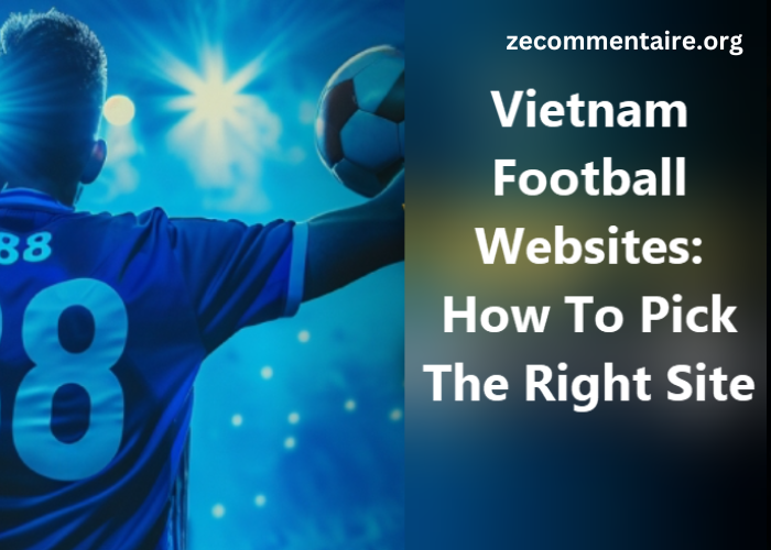 Vietnam Football Websites: How To Pick The Right Site