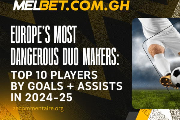Europe’s Most Dangerous Duo Makers: Top 10 Players by Goals + Assists in 2024-25 Europe’s Most Dangerous Duo Makers: Top 10 Players by Goals + Assists in 2024-25