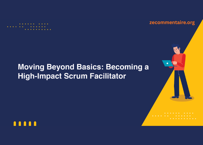 Moving Beyond Basics: Becoming a High-Impact Scrum Facilitator